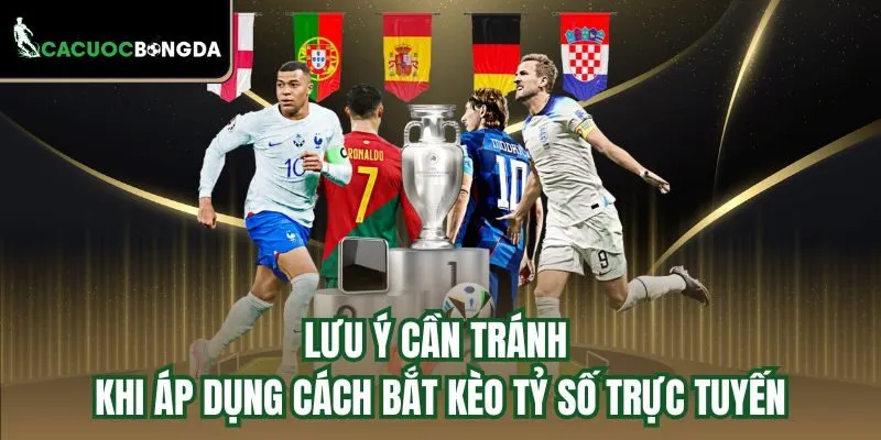 Lưu ý cần tránh khi áp dụng cách bắt kèo tỷ số trực tuyến