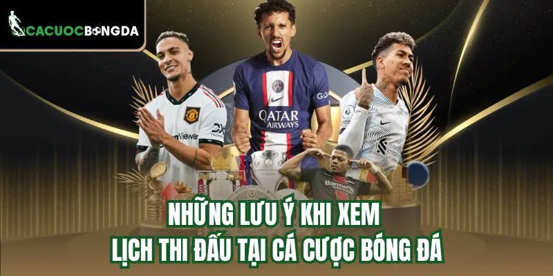Những lưu ý khi xem lịch thi đấu tại Cá Cược Bóng Đá